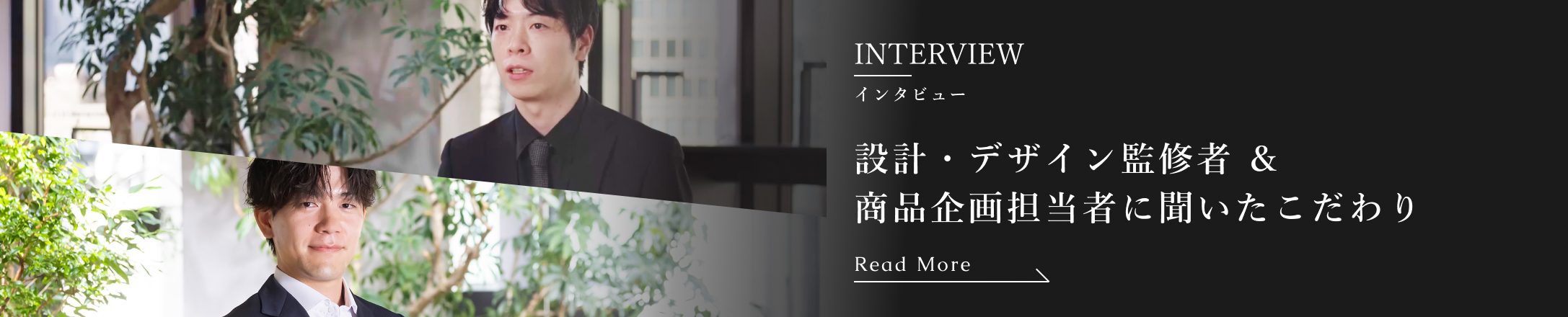 INTERVIEW インタビュー 設計・デザイン監修者 & 商品企画担当者に聞いたこだわり Read More