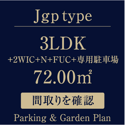 Jgp type 3LDK+2WIC+N+FUC+専用駐車場 72.00㎡ Parking & Garden Plan 間取りを確認